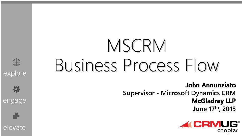 explore engage elevate MSCRM Business Process Flow John Annunziato Supervisor - Microsoft Dynamics CRM