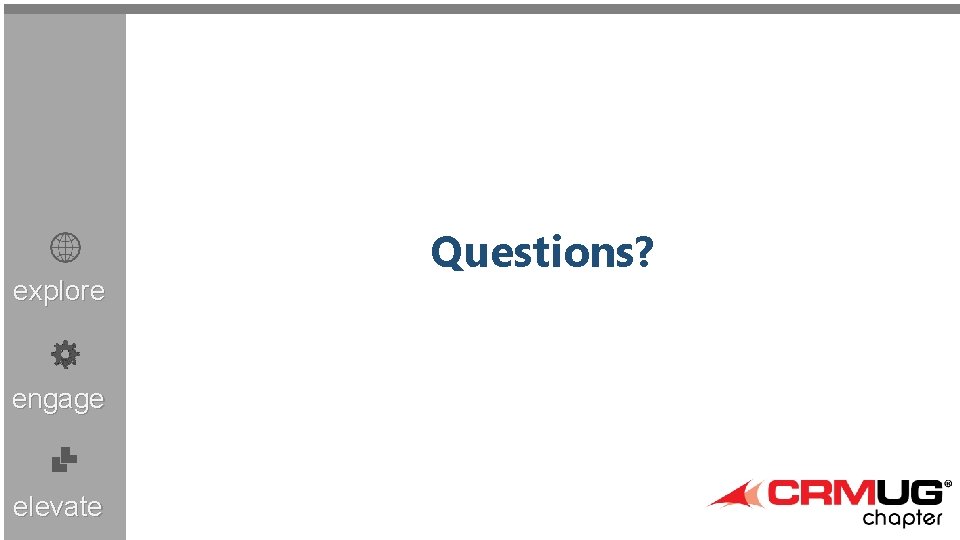 explore engage elevate Questions? Microsoft Dynamics CRM User Group (CRMUG®) Chapter Meeting 