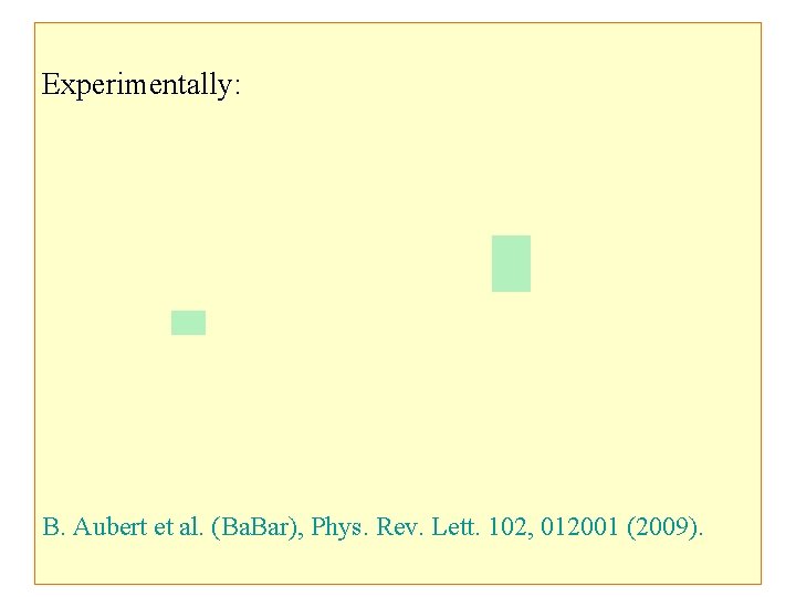 Experimentally: B. Aubert et al. (Ba. Bar), Phys. Rev. Lett. 102, 012001 (2009). 