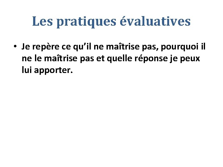 Les pratiques évaluatives • Je repère ce qu’il ne maîtrise pas, pourquoi il ne