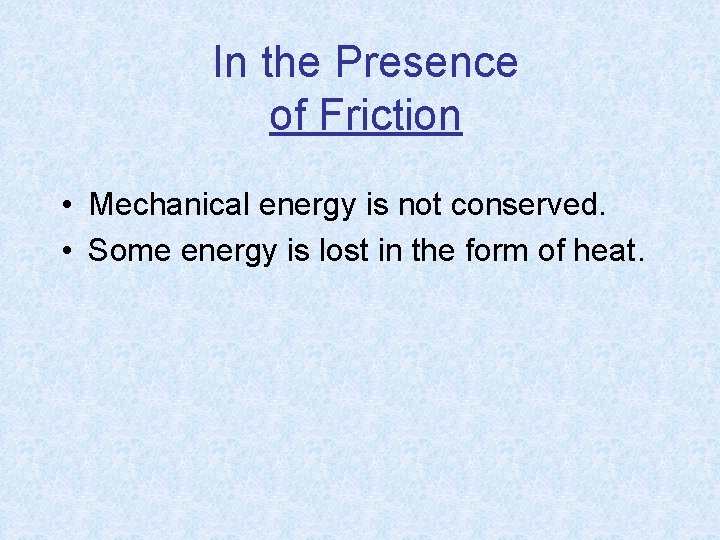 In the Presence of Friction • Mechanical energy is not conserved. • Some energy