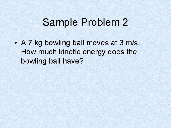 Sample Problem 2 • A 7 kg bowling ball moves at 3 m/s. How
