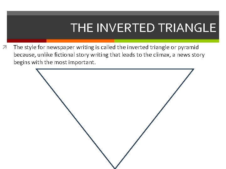 THE INVERTED TRIANGLE The style for newspaper writing is called the inverted triangle or