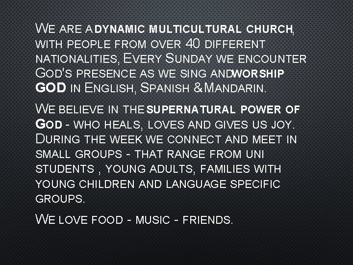 WE ARE A DYNAMIC MULTICULTURAL CHURCH, WITH PEOPLE FROM OVER 40 DIFFERENT NATIONALITIES, EVERY