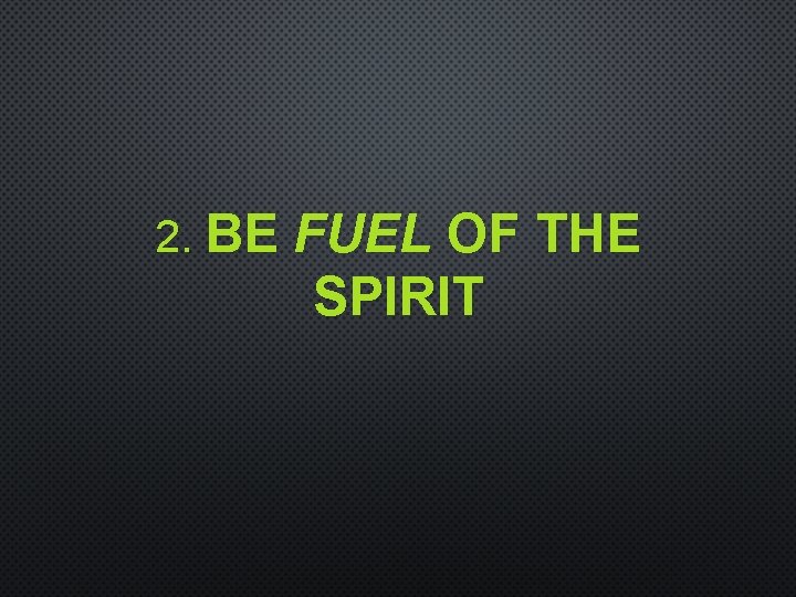 2. BE FUEL OF THE SPIRIT 
