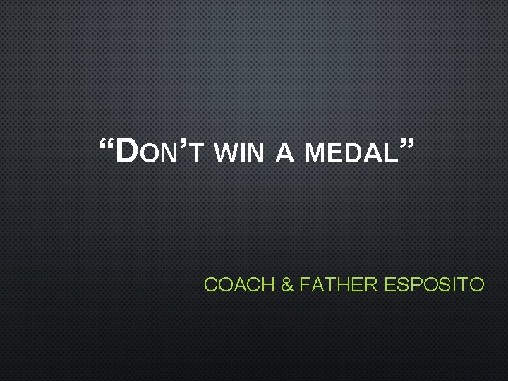 “DON’T WIN A MEDAL” COACH & FATHER ESPOSITO 