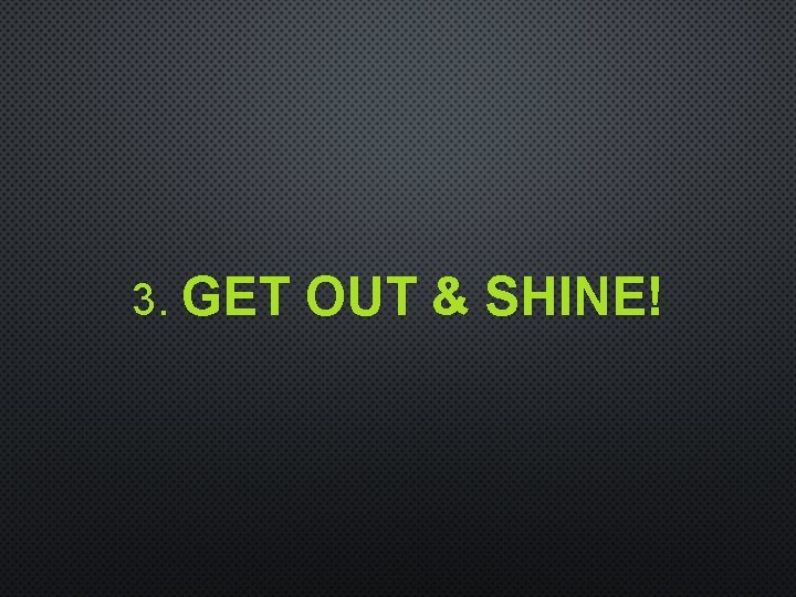 3. GET OUT & SHINE! 