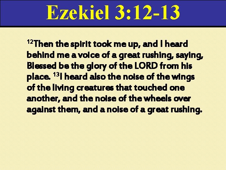 Ezekiel 3: 12 -13 12 Then the spirit took me up, and I heard Ezekiel 3: 12 -13 12 Then the spirit took me up, and I heard