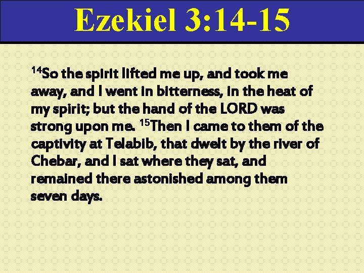 Ezekiel 3: 14 -15 14 So the spirit lifted me up, and took me Ezekiel 3: 14 -15 14 So the spirit lifted me up, and took me