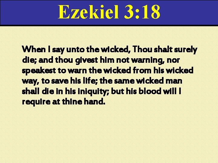 Ezekiel 3: 18 When I say unto the wicked, Thou shalt surely die; and Ezekiel 3: 18 When I say unto the wicked, Thou shalt surely die; and