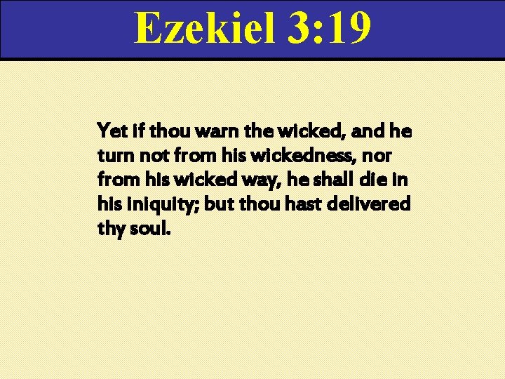 Ezekiel 3: 19 Yet if thou warn the wicked, and he turn not from Ezekiel 3: 19 Yet if thou warn the wicked, and he turn not from
