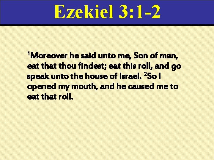 Ezekiel 3: 1 -2 1 Moreover he said unto me, Son of man, eat Ezekiel 3: 1 -2 1 Moreover he said unto me, Son of man, eat