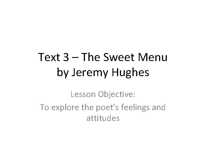 Text 3 – The Sweet Menu by Jeremy Hughes Lesson Objective: To explore the