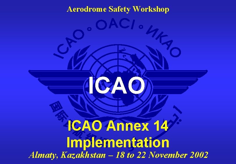 Aerodrome Safety Workshop ICAO Annex 14 Implementation Almaty, Kazakhstan – 18 to 22 November