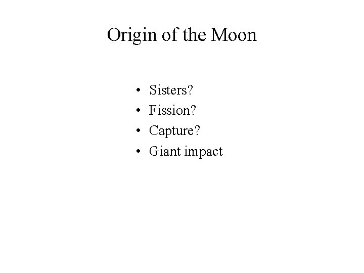 Origin of the Moon • • Sisters? Fission? Capture? Giant impact 