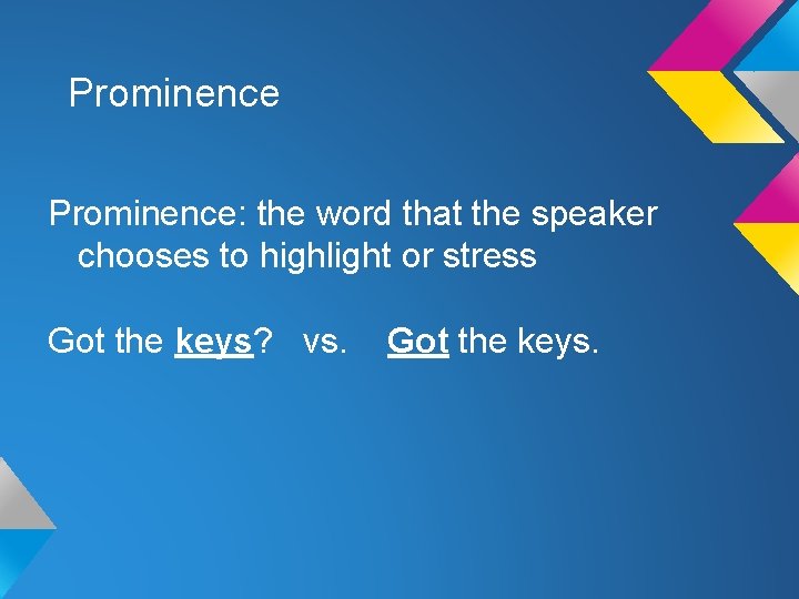 Prominence: the word that the speaker chooses to highlight or stress Got the keys? Prominence: the word that the speaker chooses to highlight or stress Got the keys?