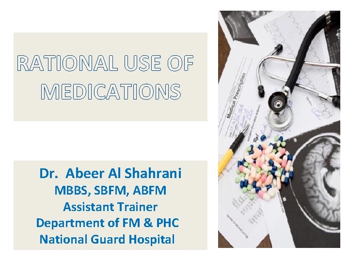 RATIONAL USE OF MEDICATIONS Dr. Abeer Al Shahrani MBBS, SBFM, ABFM Assistant Trainer Department