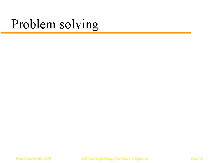 Problem solving ©Ian Sommerville 2000 Software Engineering, 6 th edition. Chapter 22 Slide 18