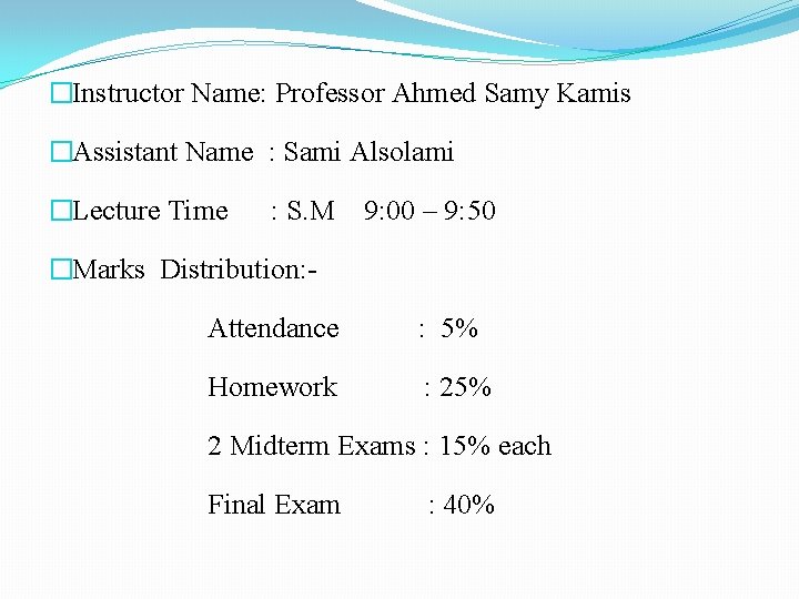 �Instructor Name: Professor Ahmed Samy Kamis �Assistant Name : Sami Alsolami �Lecture Time :