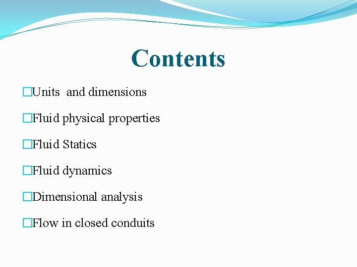 Contents �Units and dimensions �Fluid physical properties �Fluid Statics �Fluid dynamics �Dimensional analysis �Flow
