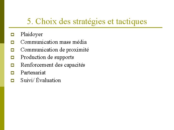 5. Choix des stratégies et tactiques p p p p Plaidoyer Communication mass média