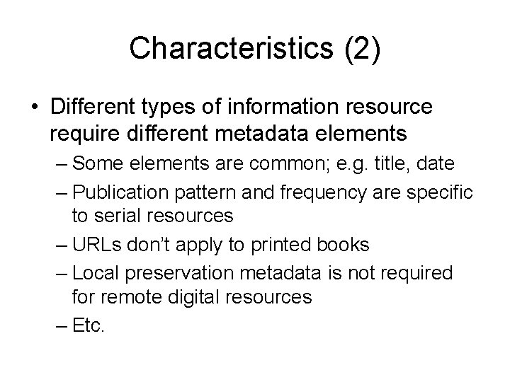 Characteristics (2) • Different types of information resource require different metadata elements – Some