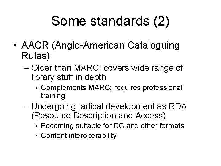 Some standards (2) • AACR (Anglo-American Cataloguing Rules) – Older than MARC; covers wide