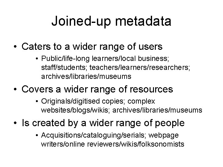 Joined-up metadata • Caters to a wider range of users • Public/life-long learners/local business;