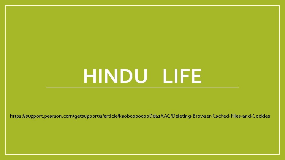 HINDU LIFE https: //support. pearson. com/getsupport/s/article/ka 0 b 0000000 Dda 1 AAC/Deleting-Browser-Cached-Files-and-Cookies 