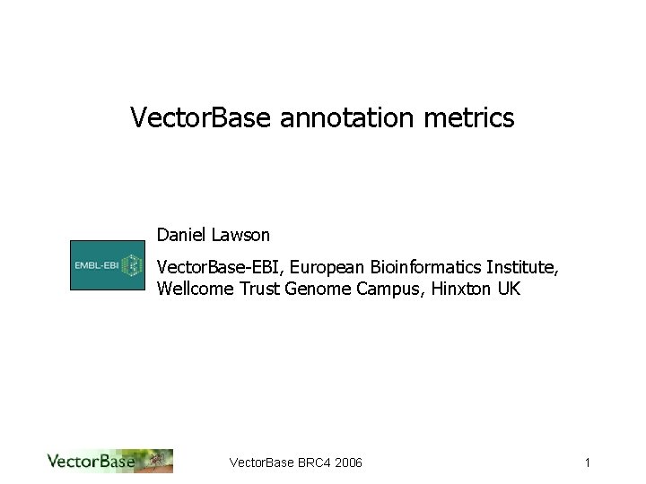 Vector. Base annotation metrics Daniel Lawson Vector. Base-EBI, European Bioinformatics Institute, Wellcome Trust Genome