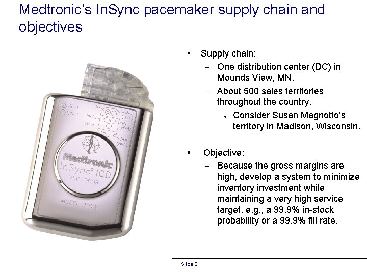 Medtronic’s In. Sync pacemaker supply chain and objectives § Supply chain: - One distribution