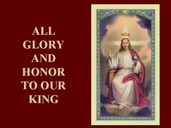ALL GLORY AND HONOR TO OUR KING 