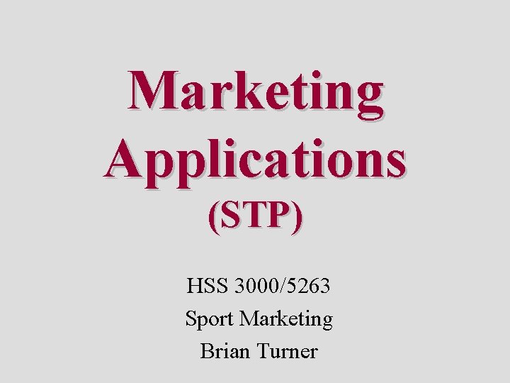 Marketing Applications (STP) HSS 3000/5263 Sport Marketing Brian Turner 