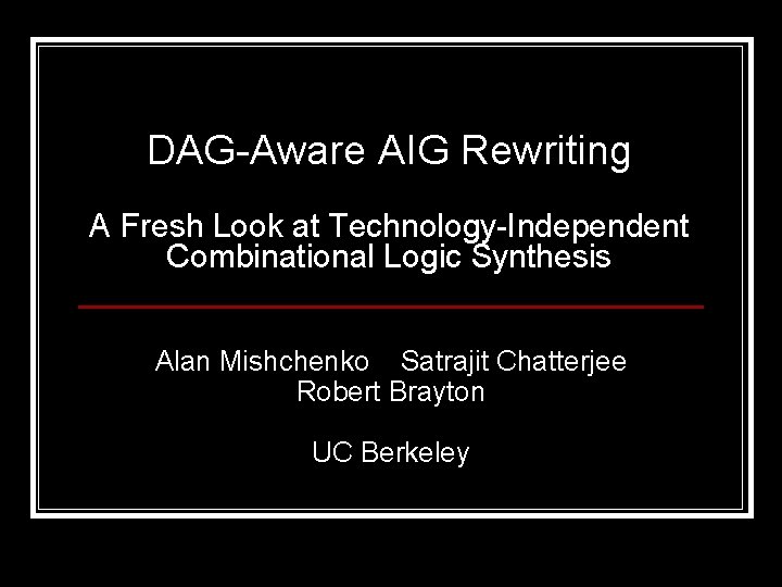 DAG-Aware AIG Rewriting A Fresh Look at Technology-Independent Combinational Logic Synthesis Alan Mishchenko Satrajit