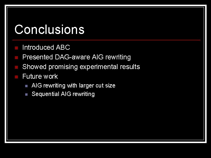 Conclusions n n Introduced ABC Presented DAG-aware AIG rewriting Showed promising experimental results Future