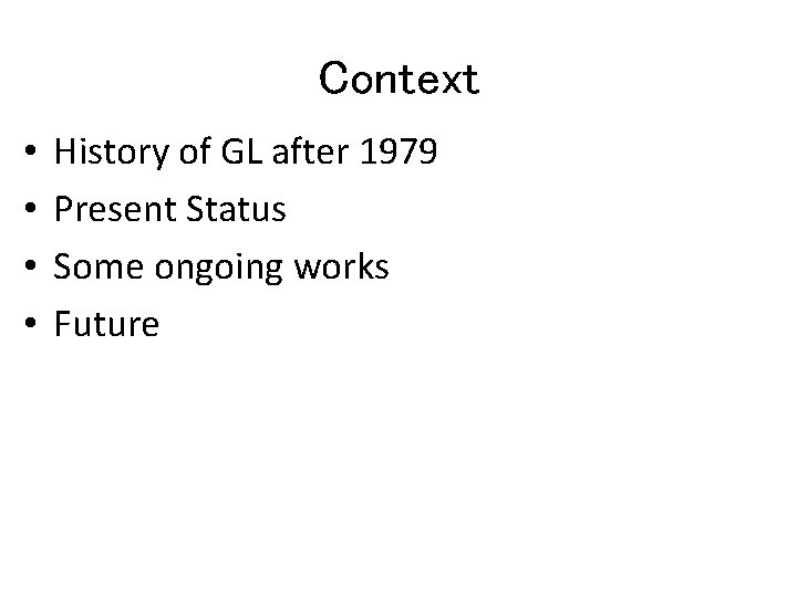Context • • History of GL after 1979 Present Status Some ongoing works Future