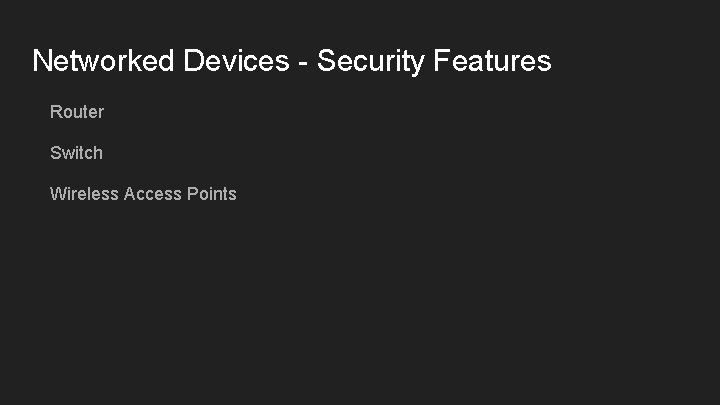 Networked Devices - Security Features Router Switch Wireless Access Points 