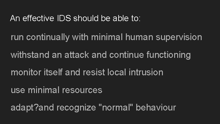 An effective IDS should be able to: run continually with minimal human supervision withstand