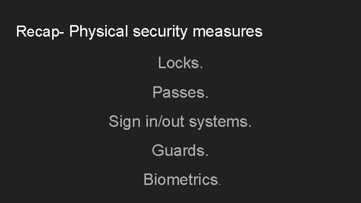 Recap- Physical security measures Locks. Passes. Sign in/out systems. Guards. Biometrics. 