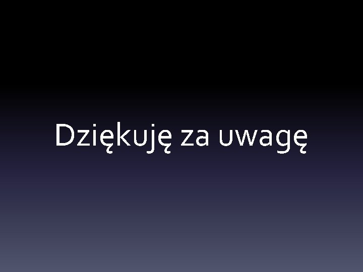 Dziękuję za uwagę 