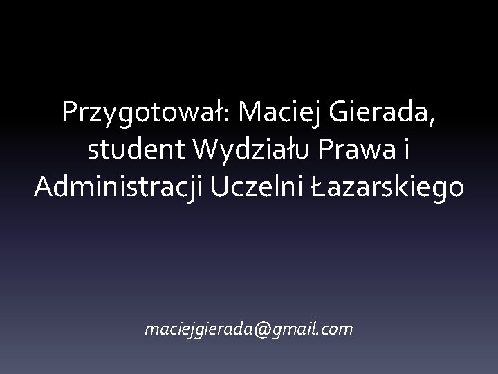 Przygotował: Maciej Gierada, student Wydziału Prawa i Administracji Uczelni Łazarskiego maciejgierada@gmail. com 