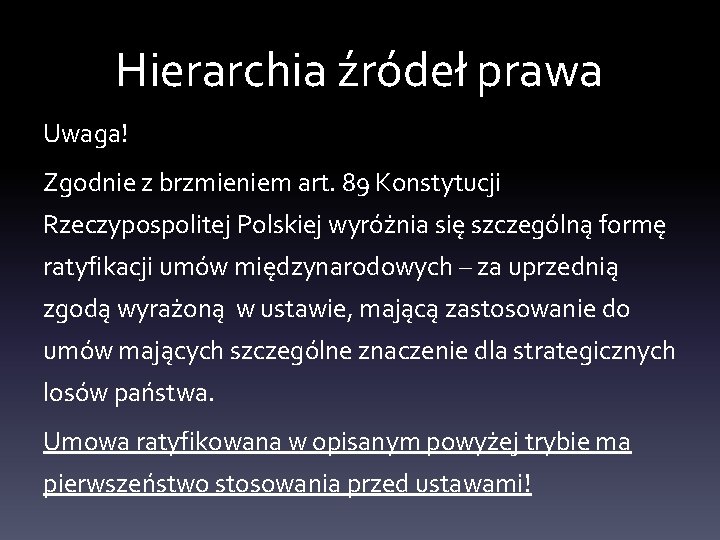 Hierarchia źródeł prawa Uwaga! Zgodnie z brzmieniem art. 89 Konstytucji Rzeczypospolitej Polskiej wyróżnia się