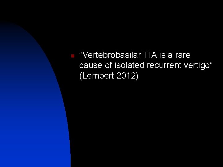 n ”Vertebrobasilar TIA is a rare cause of isolated recurrent vertigo” (Lempert 2012) 