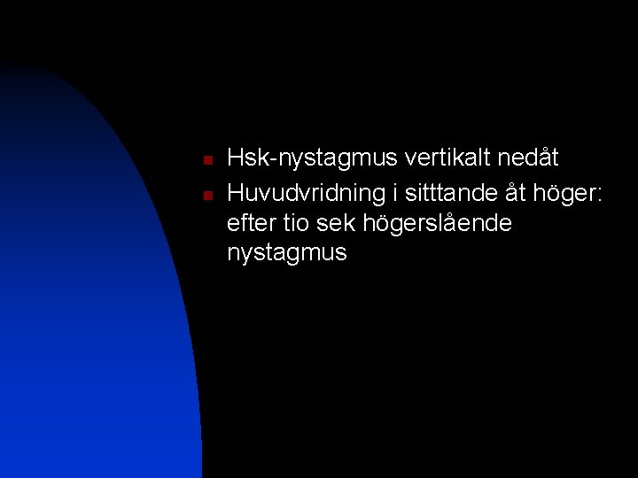 n n Hsk-nystagmus vertikalt nedåt Huvudvridning i sitttande åt höger: efter tio sek högerslående