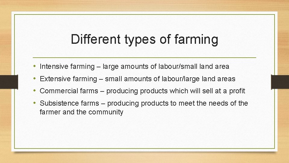Different types of farming • • Intensive farming – large amounts of labour/small land