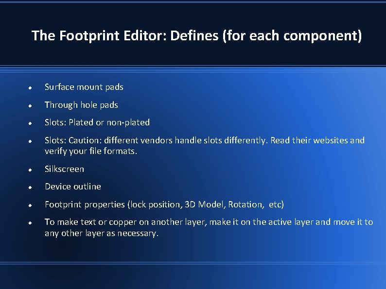 The Footprint Editor: Defines (for each component) Surface mount pads Through hole pads Slots: The Footprint Editor: Defines (for each component) Surface mount pads Through hole pads Slots: