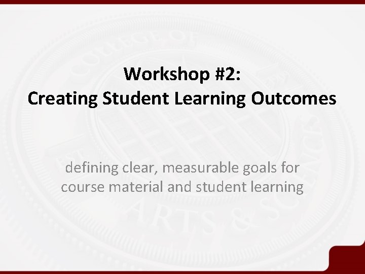 Workshop #2: Creating Student Learning Outcomes defining clear, measurable goals for course material and