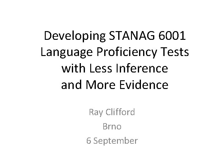 Developing STANAG 6001 Language Proficiency Tests with Less Inference and More Evidence Ray Clifford