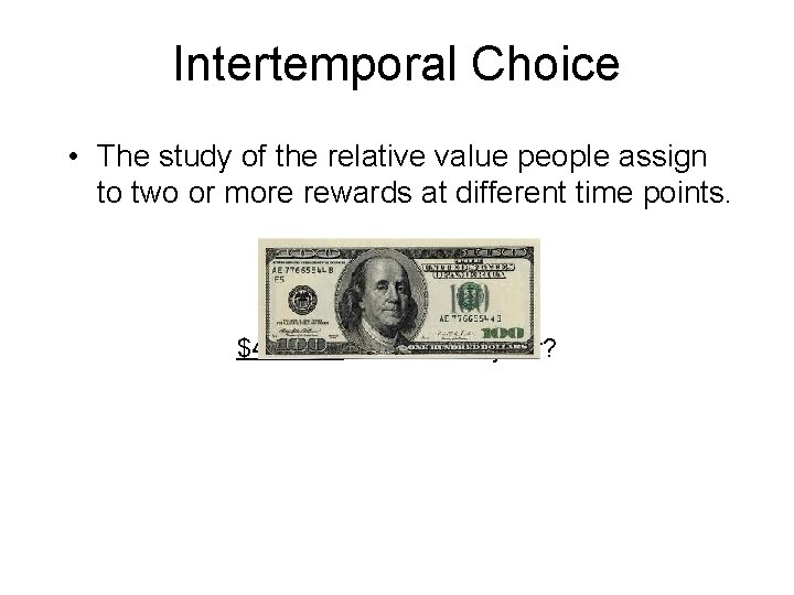 Intertemporal Choice • The study of the relative value people assign to two or