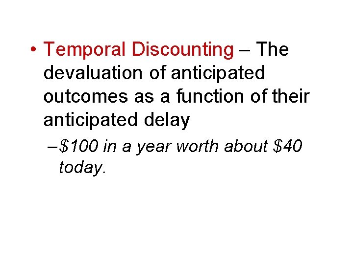  • Temporal Discounting – The devaluation of anticipated outcomes as a function of